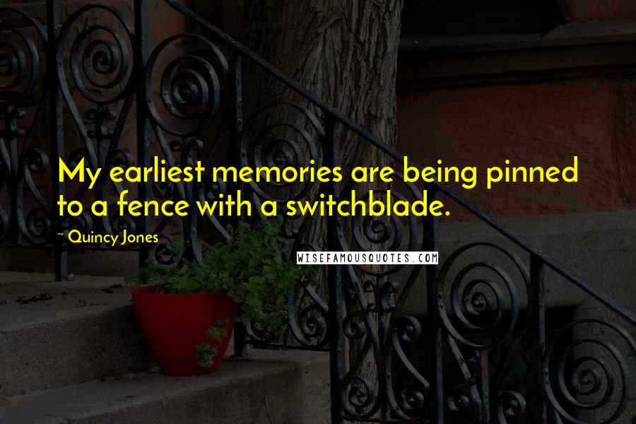 Quincy Jones Quotes: My earliest memories are being pinned to a fence with a switchblade.