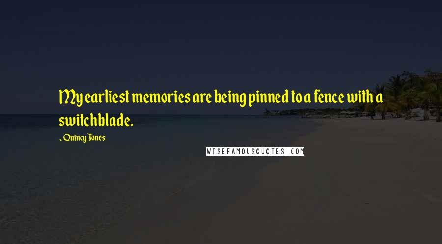 Quincy Jones Quotes: My earliest memories are being pinned to a fence with a switchblade.