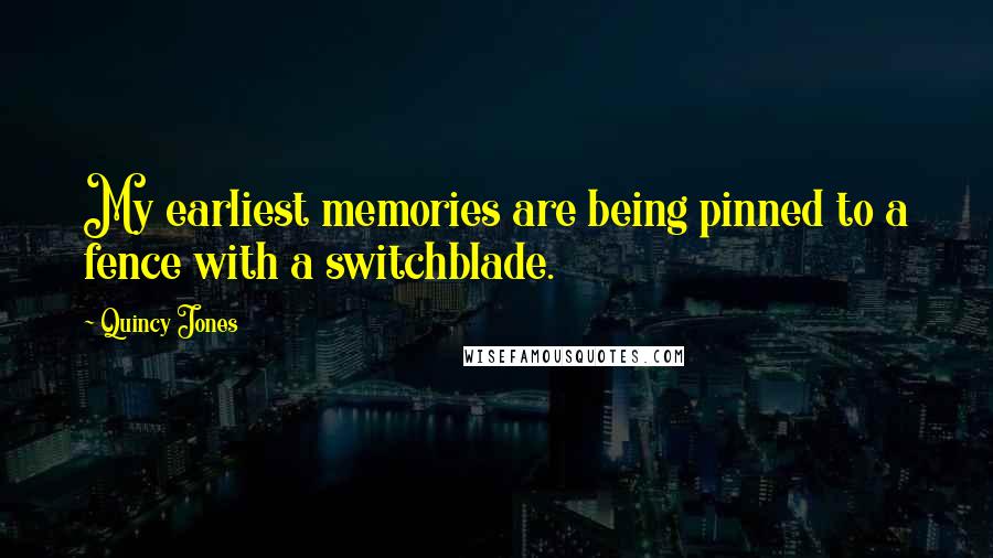 Quincy Jones Quotes: My earliest memories are being pinned to a fence with a switchblade.