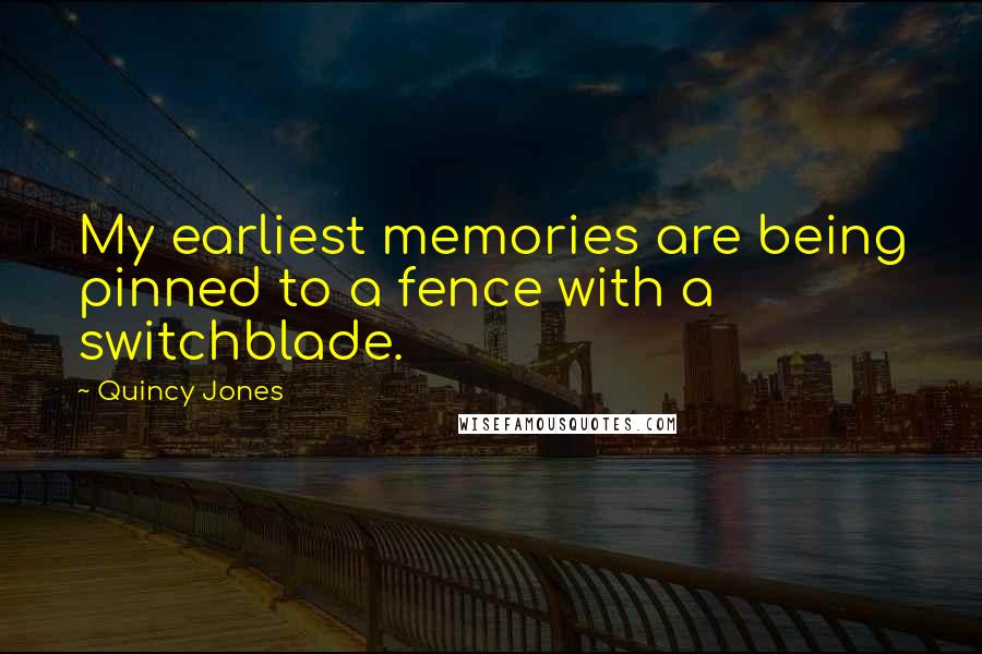 Quincy Jones Quotes: My earliest memories are being pinned to a fence with a switchblade.