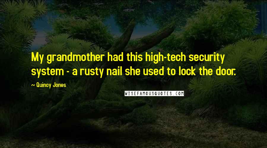 Quincy Jones Quotes: My grandmother had this high-tech security system - a rusty nail she used to lock the door.