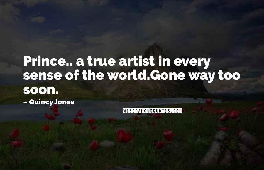 Quincy Jones Quotes: Prince.. a true artist in every sense of the world.Gone way too soon.