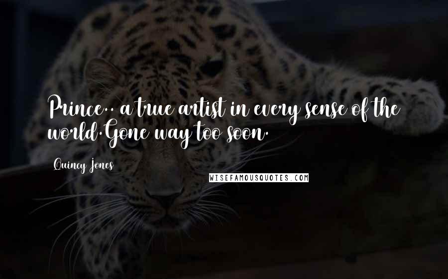 Quincy Jones Quotes: Prince.. a true artist in every sense of the world.Gone way too soon.