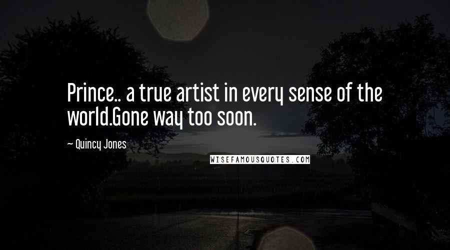 Quincy Jones Quotes: Prince.. a true artist in every sense of the world.Gone way too soon.