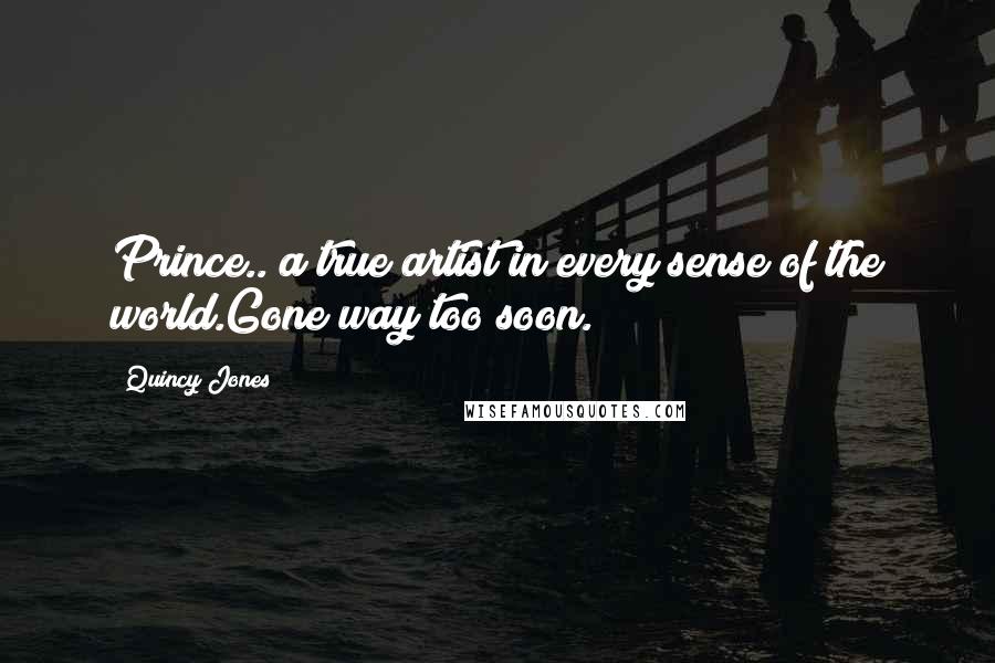 Quincy Jones Quotes: Prince.. a true artist in every sense of the world.Gone way too soon.