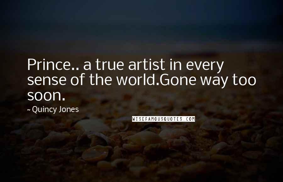 Quincy Jones Quotes: Prince.. a true artist in every sense of the world.Gone way too soon.