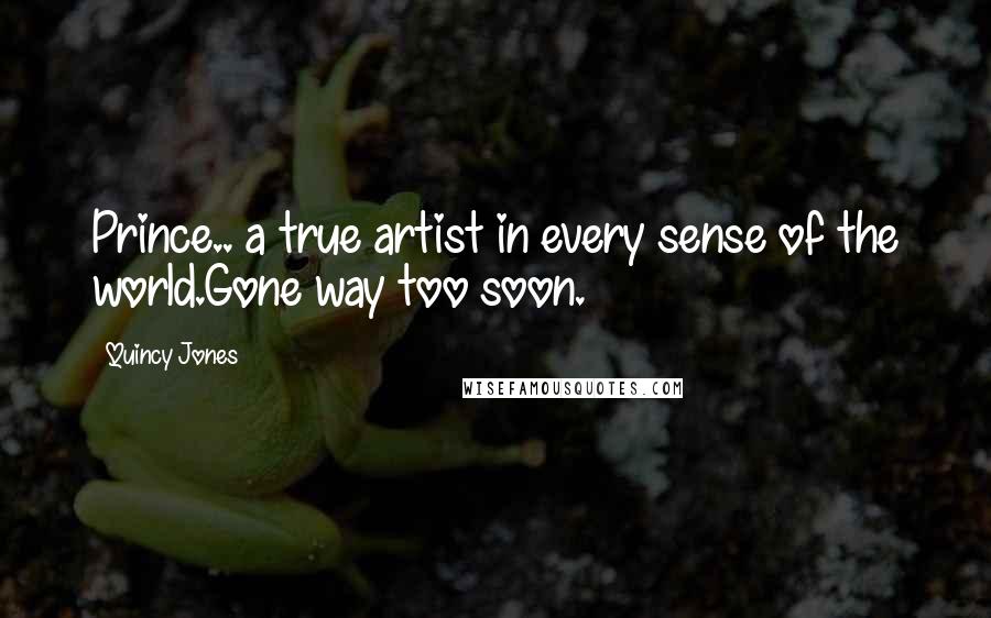 Quincy Jones Quotes: Prince.. a true artist in every sense of the world.Gone way too soon.