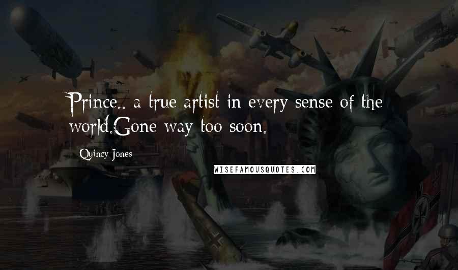 Quincy Jones Quotes: Prince.. a true artist in every sense of the world.Gone way too soon.