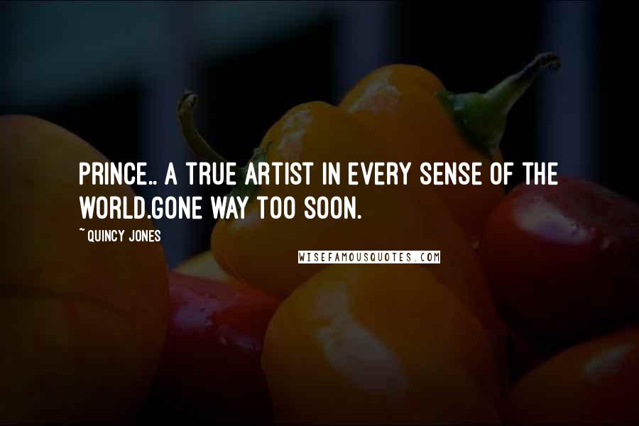 Quincy Jones Quotes: Prince.. a true artist in every sense of the world.Gone way too soon.