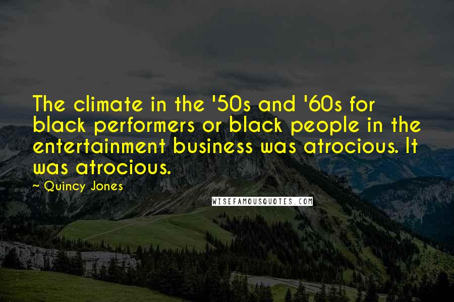 Quincy Jones Quotes: The climate in the '50s and '60s for black performers or black people in the entertainment business was atrocious. It was atrocious.