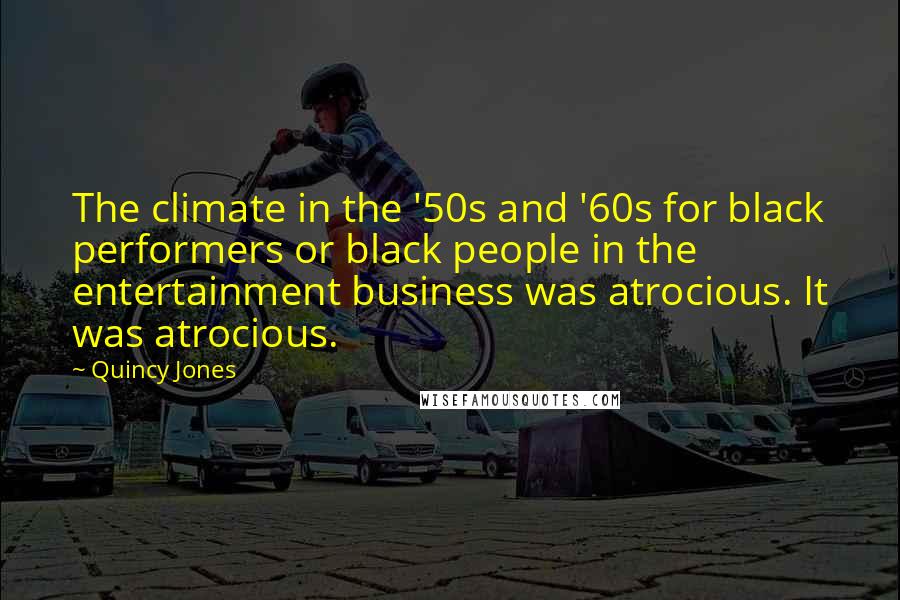 Quincy Jones Quotes: The climate in the '50s and '60s for black performers or black people in the entertainment business was atrocious. It was atrocious.