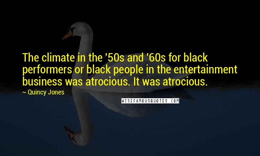 Quincy Jones Quotes: The climate in the '50s and '60s for black performers or black people in the entertainment business was atrocious. It was atrocious.