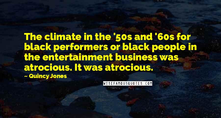 Quincy Jones Quotes: The climate in the '50s and '60s for black performers or black people in the entertainment business was atrocious. It was atrocious.