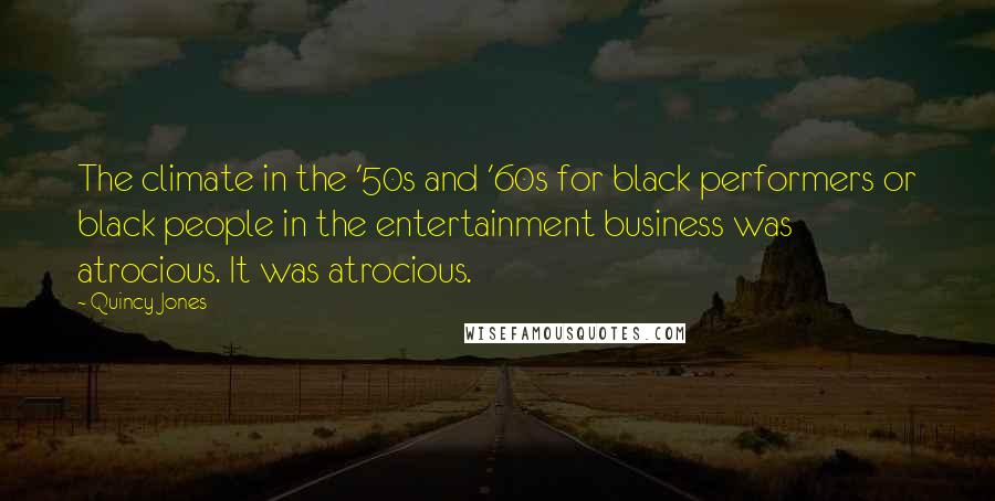 Quincy Jones Quotes: The climate in the '50s and '60s for black performers or black people in the entertainment business was atrocious. It was atrocious.