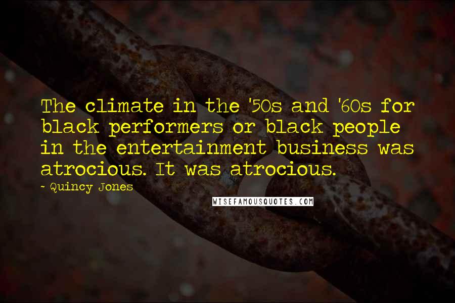Quincy Jones Quotes: The climate in the '50s and '60s for black performers or black people in the entertainment business was atrocious. It was atrocious.