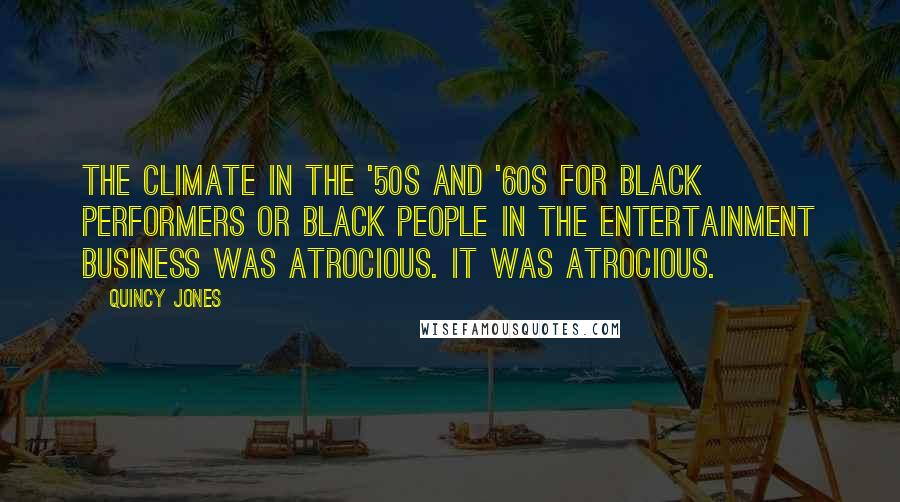 Quincy Jones Quotes: The climate in the '50s and '60s for black performers or black people in the entertainment business was atrocious. It was atrocious.