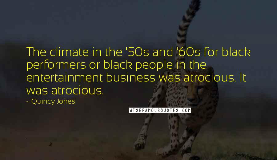 Quincy Jones Quotes: The climate in the '50s and '60s for black performers or black people in the entertainment business was atrocious. It was atrocious.