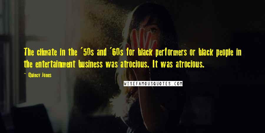 Quincy Jones Quotes: The climate in the '50s and '60s for black performers or black people in the entertainment business was atrocious. It was atrocious.