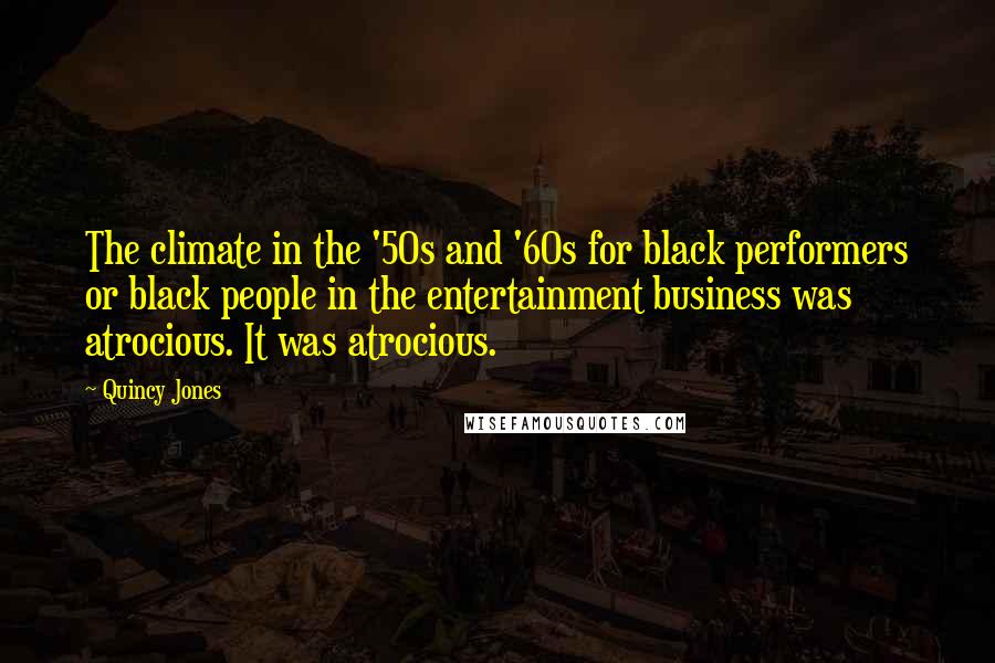 Quincy Jones Quotes: The climate in the '50s and '60s for black performers or black people in the entertainment business was atrocious. It was atrocious.