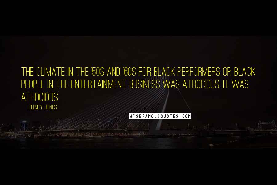 Quincy Jones Quotes: The climate in the '50s and '60s for black performers or black people in the entertainment business was atrocious. It was atrocious.