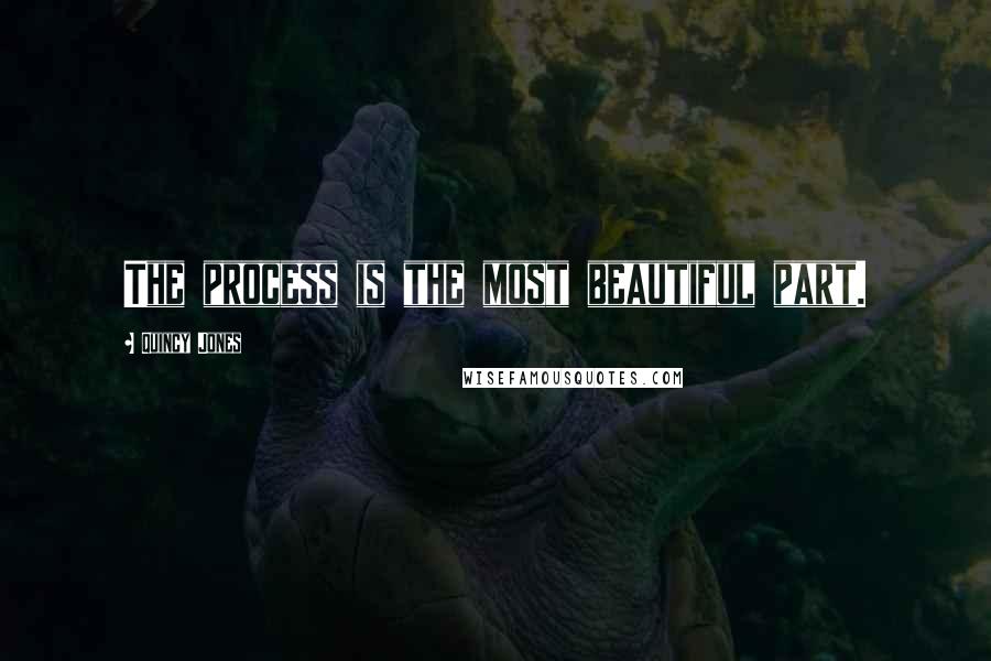 Quincy Jones Quotes: The process is the most beautiful part.