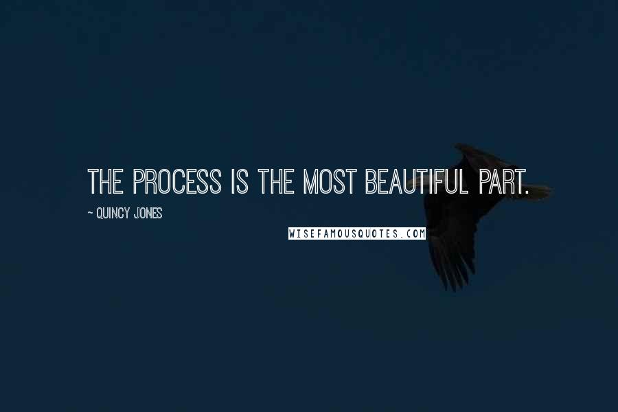 Quincy Jones Quotes: The process is the most beautiful part.