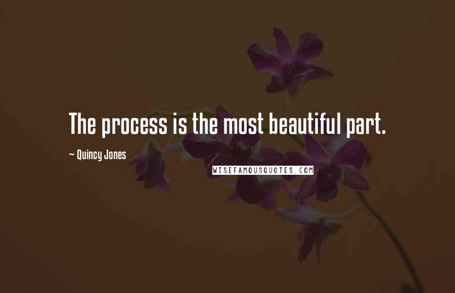 Quincy Jones Quotes: The process is the most beautiful part.