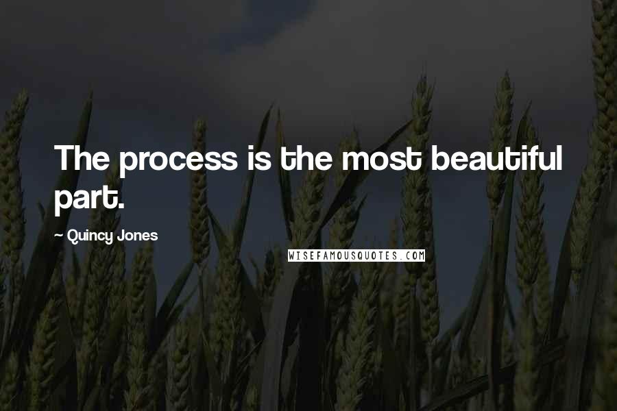 Quincy Jones Quotes: The process is the most beautiful part.