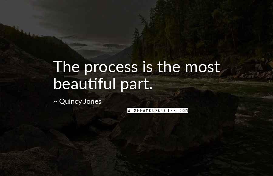 Quincy Jones Quotes: The process is the most beautiful part.