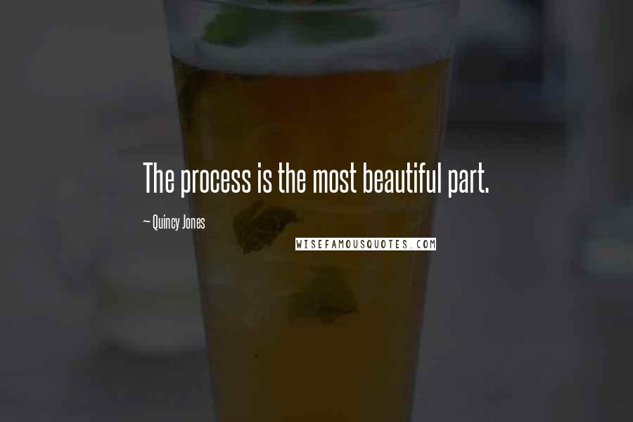 Quincy Jones Quotes: The process is the most beautiful part.