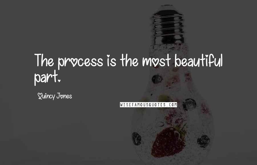 Quincy Jones Quotes: The process is the most beautiful part.