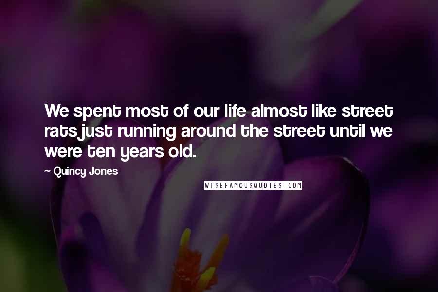 Quincy Jones Quotes: We spent most of our life almost like street rats just running around the street until we were ten years old.