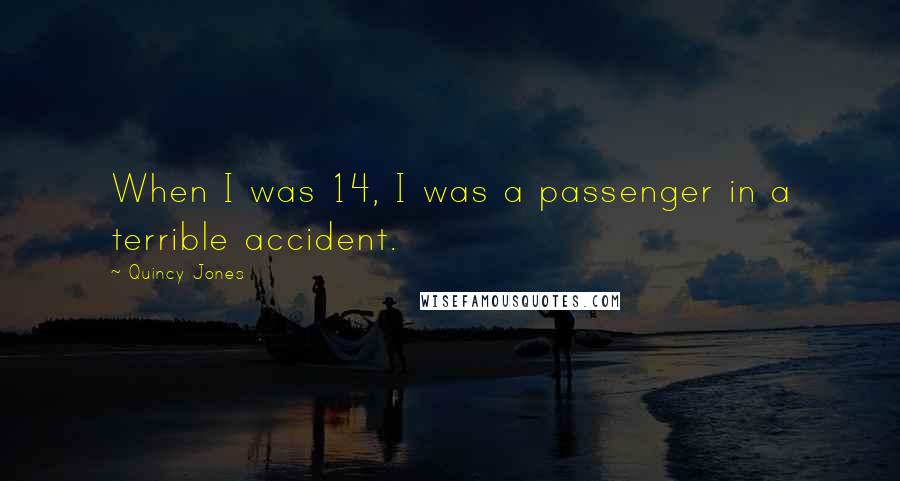 Quincy Jones Quotes: When I was 14, I was a passenger in a terrible accident.