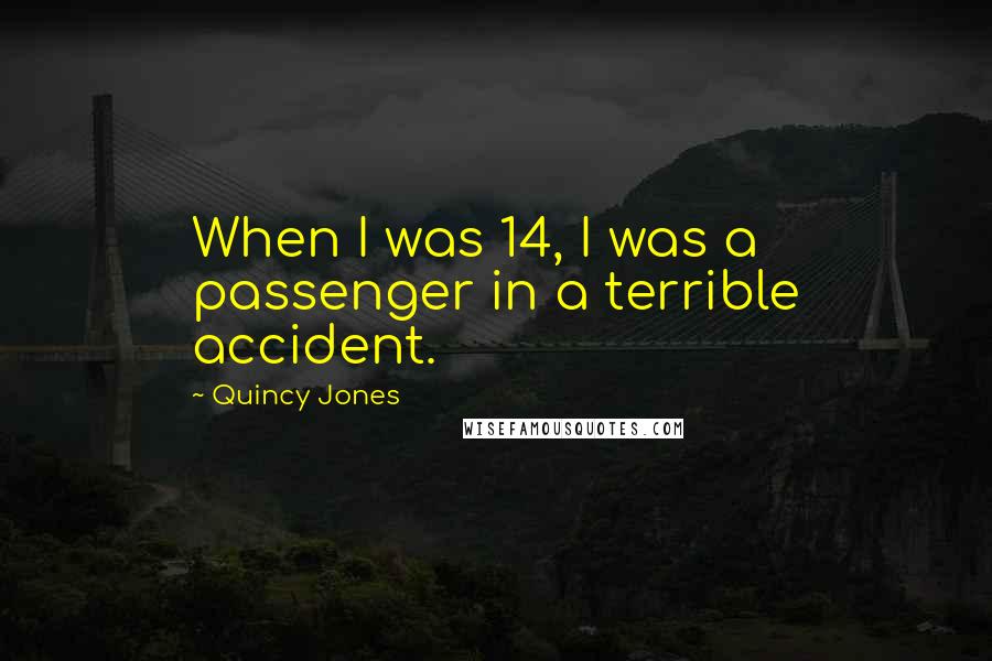 Quincy Jones Quotes: When I was 14, I was a passenger in a terrible accident.