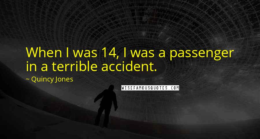 Quincy Jones Quotes: When I was 14, I was a passenger in a terrible accident.