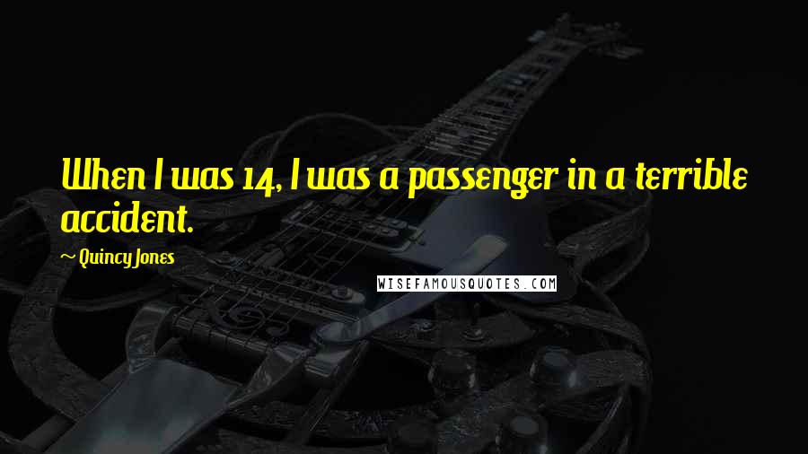 Quincy Jones Quotes: When I was 14, I was a passenger in a terrible accident.