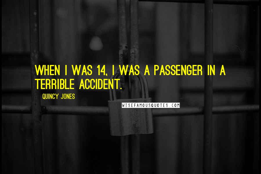 Quincy Jones Quotes: When I was 14, I was a passenger in a terrible accident.