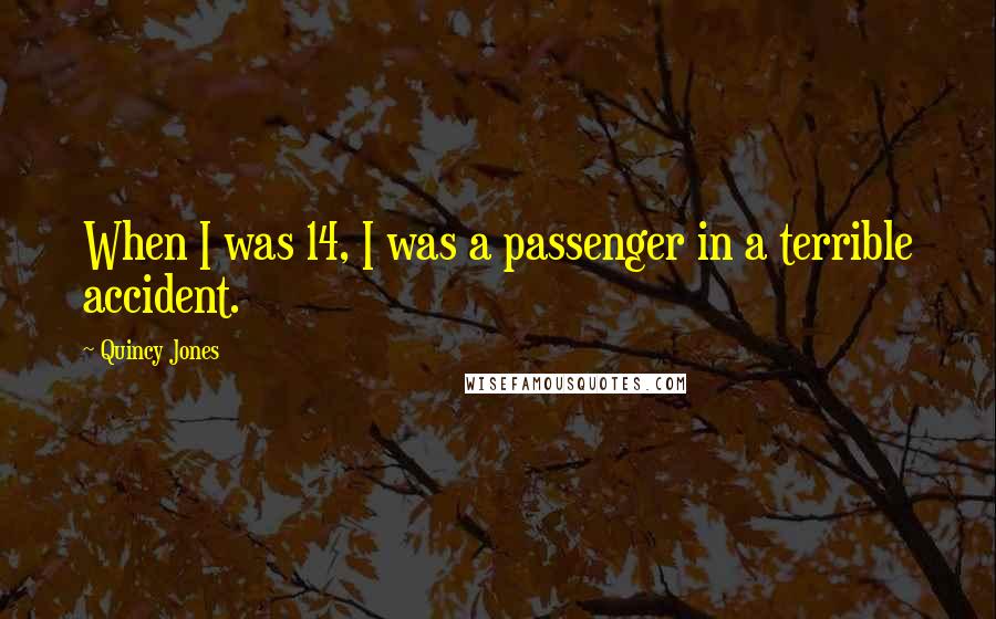 Quincy Jones Quotes: When I was 14, I was a passenger in a terrible accident.