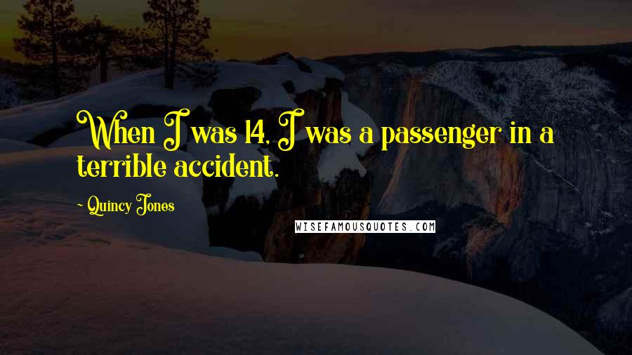 Quincy Jones Quotes: When I was 14, I was a passenger in a terrible accident.