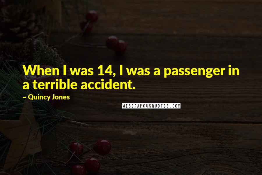 Quincy Jones Quotes: When I was 14, I was a passenger in a terrible accident.