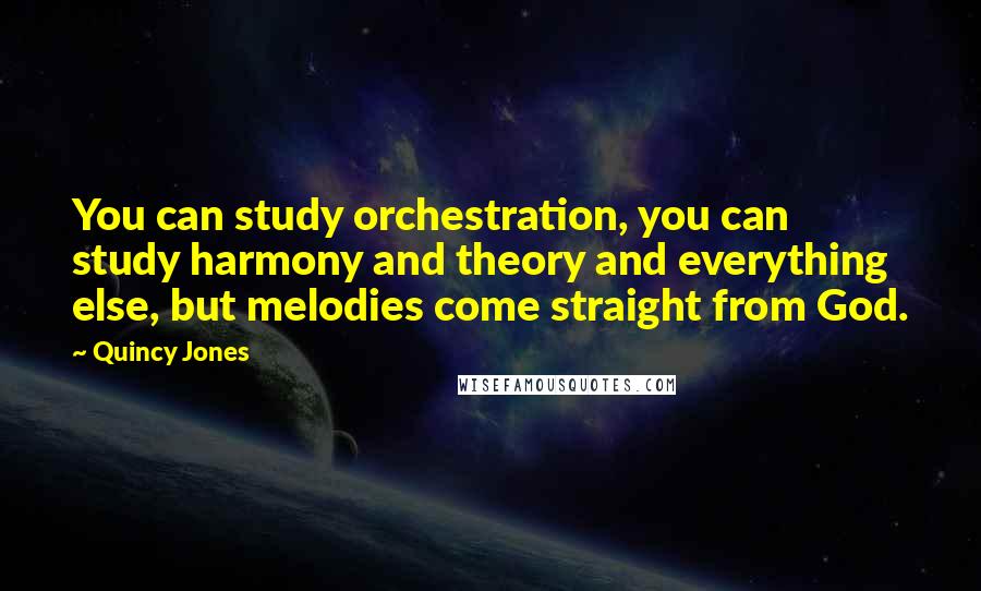 Quincy Jones Quotes: You can study orchestration, you can study harmony and theory and everything else, but melodies come straight from God.