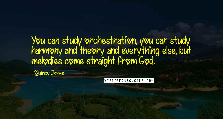 Quincy Jones Quotes: You can study orchestration, you can study harmony and theory and everything else, but melodies come straight from God.