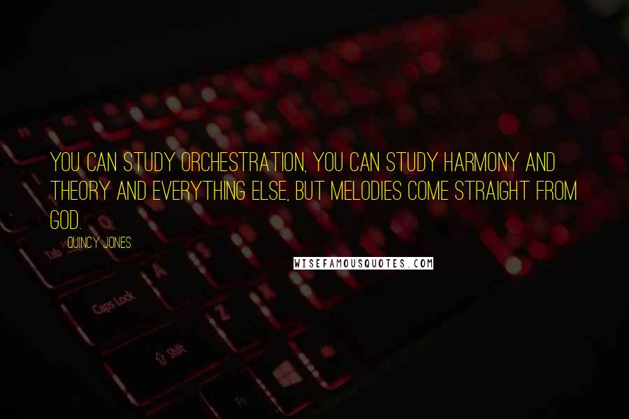 Quincy Jones Quotes: You can study orchestration, you can study harmony and theory and everything else, but melodies come straight from God.