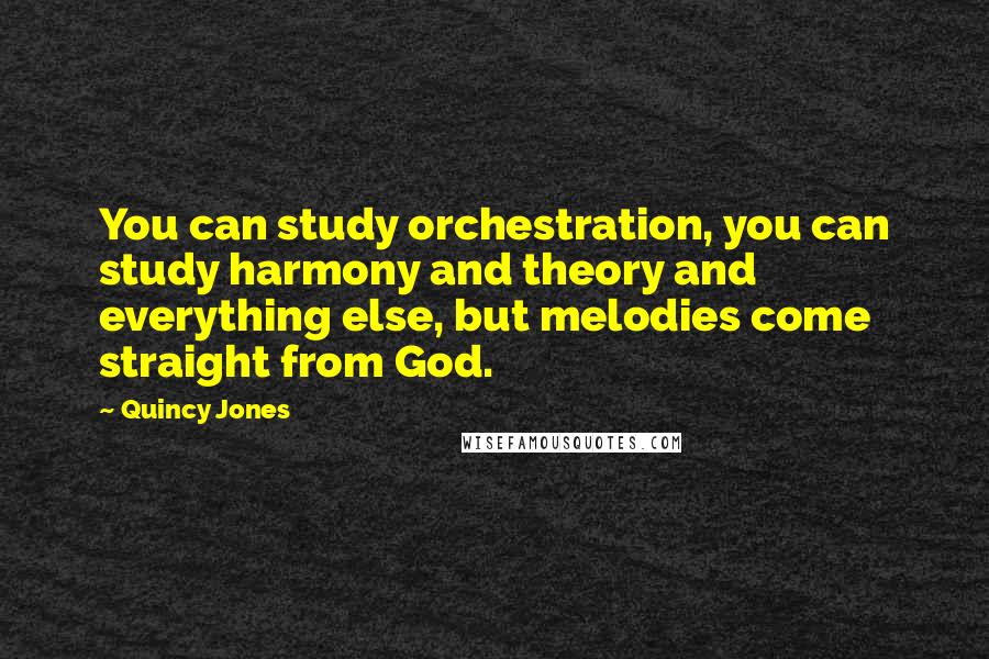 Quincy Jones Quotes: You can study orchestration, you can study harmony and theory and everything else, but melodies come straight from God.