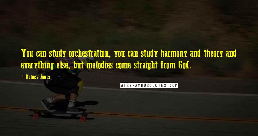 Quincy Jones Quotes: You can study orchestration, you can study harmony and theory and everything else, but melodies come straight from God.