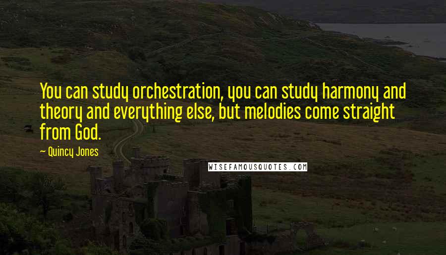 Quincy Jones Quotes: You can study orchestration, you can study harmony and theory and everything else, but melodies come straight from God.