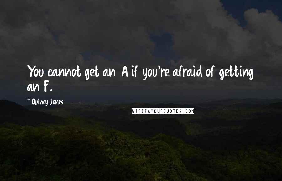 Quincy Jones Quotes: You cannot get an A if you're afraid of getting an F.