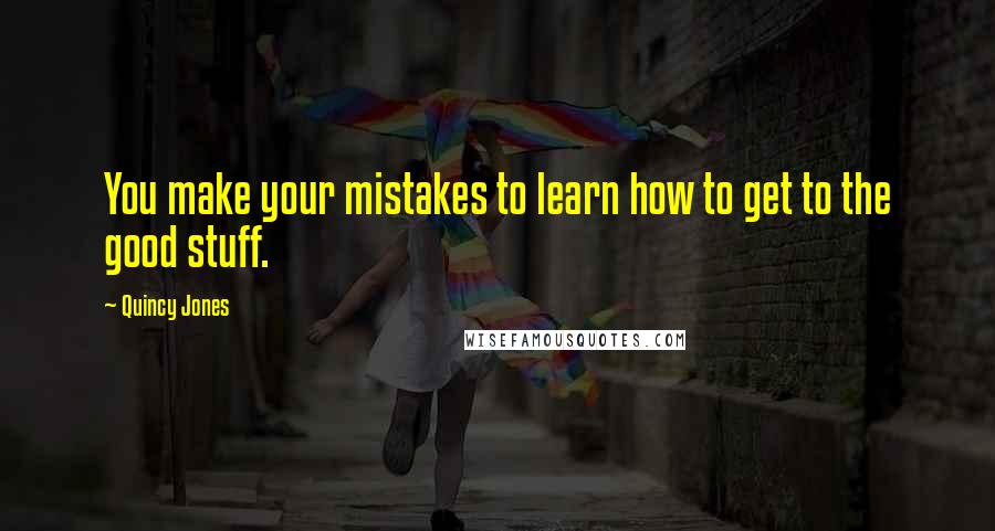 Quincy Jones Quotes: You make your mistakes to learn how to get to the good stuff.