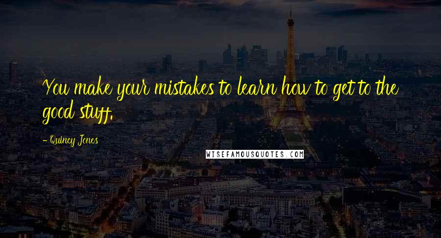 Quincy Jones Quotes: You make your mistakes to learn how to get to the good stuff.