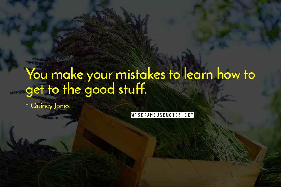 Quincy Jones Quotes: You make your mistakes to learn how to get to the good stuff.